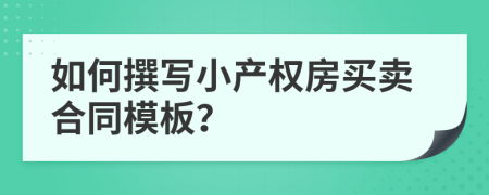 如何撰写小产权房买卖合同模板？