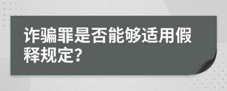 诈骗罪是否能够适用假释规定？