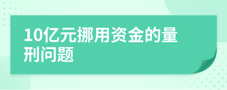 10亿元挪用资金的量刑问题