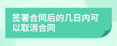 签署合同后的几日内可以取消合同
