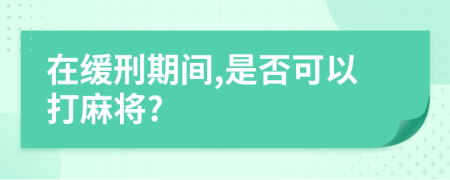 在缓刑期间,是否可以打麻将?