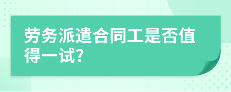 劳务派遣合同工是否值得一试?