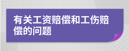 有关工资赔偿和工伤赔偿的问题