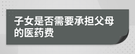 子女是否需要承担父母的医药费