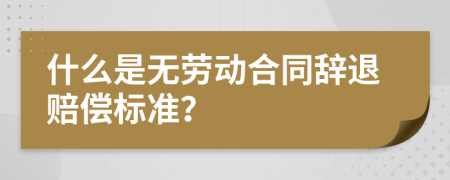 什么是无劳动合同辞退赔偿标准？