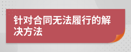 针对合同无法履行的解决方法
