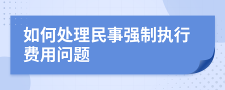 如何处理民事强制执行费用问题