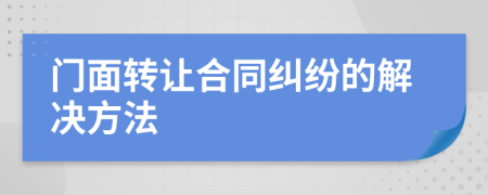 门面转让合同纠纷的解决方法