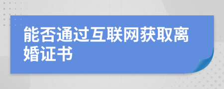 能否通过互联网获取离婚证书