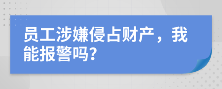 员工涉嫌侵占财产，我能报警吗？