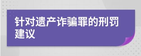 针对遗产诈骗罪的刑罚建议