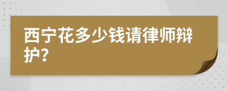 西宁花多少钱请律师辩护？