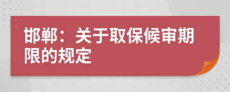 邯郸：关于取保候审期限的规定
