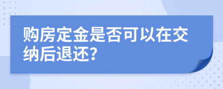购房定金是否可以在交纳后退还？