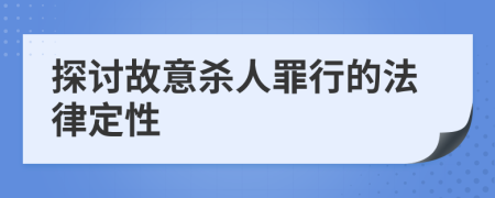 探讨故意杀人罪行的法律定性