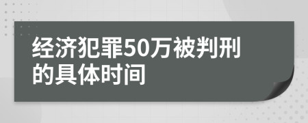 经济犯罪50万被判刑的具体时间