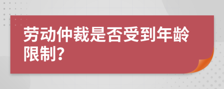 劳动仲裁是否受到年龄限制？