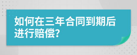 如何在三年合同到期后进行赔偿？