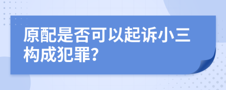 原配是否可以起诉小三构成犯罪？
