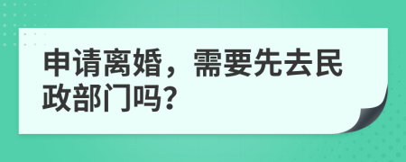 申请离婚，需要先去民政部门吗？