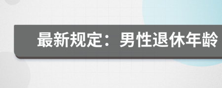 最新规定：男性退休年龄