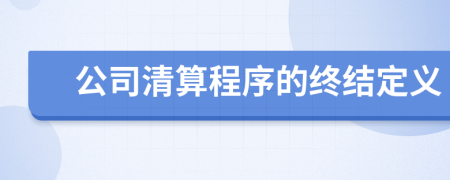 公司清算程序的终结定义