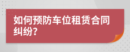 如何预防车位租赁合同纠纷？