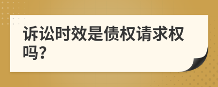 诉讼时效是债权请求权吗？