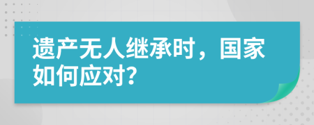 遗产无人继承时，国家如何应对？