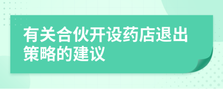 有关合伙开设药店退出策略的建议