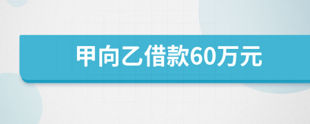 甲向乙借款60万元