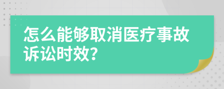 怎么能够取消医疗事故诉讼时效？