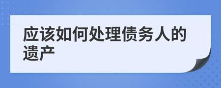 应该如何处理债务人的遗产