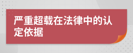 严重超载在法律中的认定依据