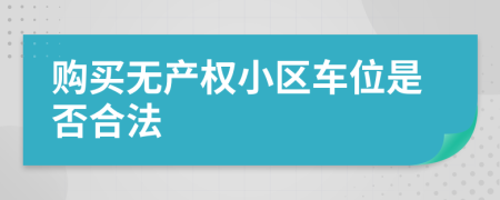 购买无产权小区车位是否合法
