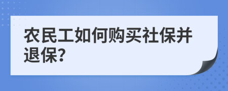 农民工如何购买社保并退保？
