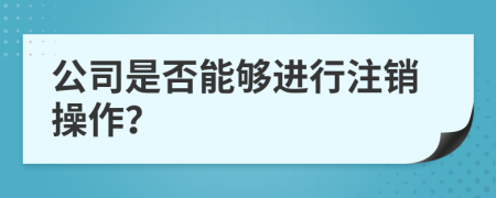 公司是否能够进行注销操作？