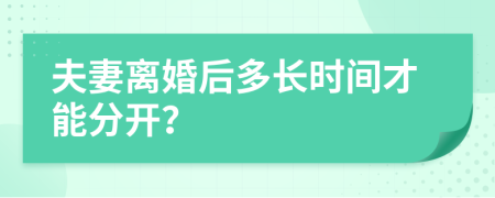 夫妻离婚后多长时间才能分开？