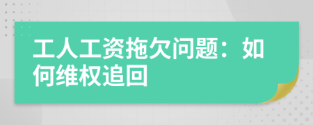 工人工资拖欠问题：如何维权追回