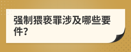强制猥亵罪涉及哪些要件？