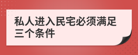 私人进入民宅必须满足三个条件