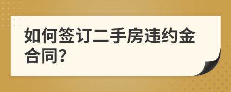 如何签订二手房违约金合同？