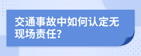 交通事故中如何认定无现场责任？