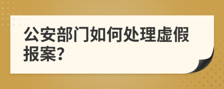 公安部门如何处理虚假报案？