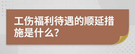 工伤福利待遇的顺延措施是什么？