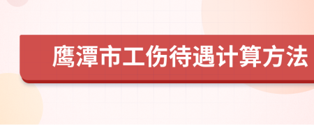 鹰潭市工伤待遇计算方法