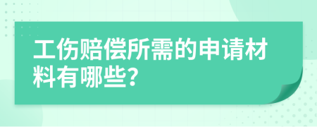 工伤赔偿所需的申请材料有哪些？