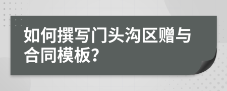 如何撰写门头沟区赠与合同模板？