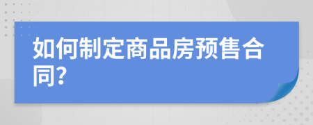 如何制定商品房预售合同？