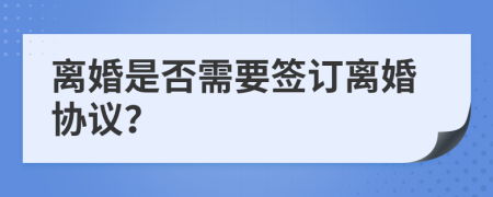 离婚是否需要签订离婚协议？